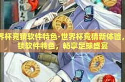世界杯竞猜软件特色-世界杯竞猜新体验，解锁软件特色，畅享足球盛宴