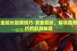 赏金船长超燃技巧-赏金船长，解锁超燃技巧的航海秘籍