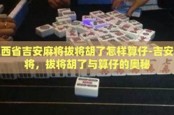 江西省吉安麻将拔将胡了怎样算仔-吉安麻将，拔将胡了与算仔的奥秘