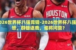 2026世界杯八强竞猜-2026世界杯八强猜想，群雄逐鹿，谁将问鼎？