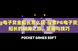 pg电子赏金船长怎么玩-探索PG电子赏金船长的航海之旅，策略与技巧
