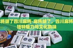 麻将胡了四川麻将-麻将胡了，四川麻将的独特魅力与文化韵味