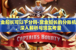 赏金船长可以下分吗-赏金船长的分账机制，深入解析与现实考量