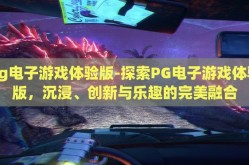pg电子游戏体验版-探索PG电子游戏体验版，沉浸、创新与乐趣的完美融合