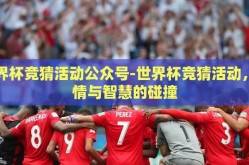 世界杯竞猜活动公众号-世界杯竞猜活动，激情与智慧的碰撞