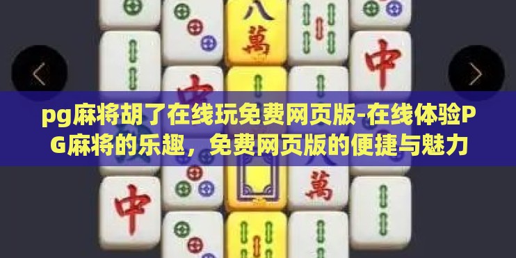 pg麻将胡了在线玩免费网页版-在线体验PG麻将的乐趣，免费网页版的便捷与魅力