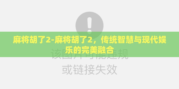 麻将胡了2-麻将胡了2，传统智慧与现代娱乐的完美融合