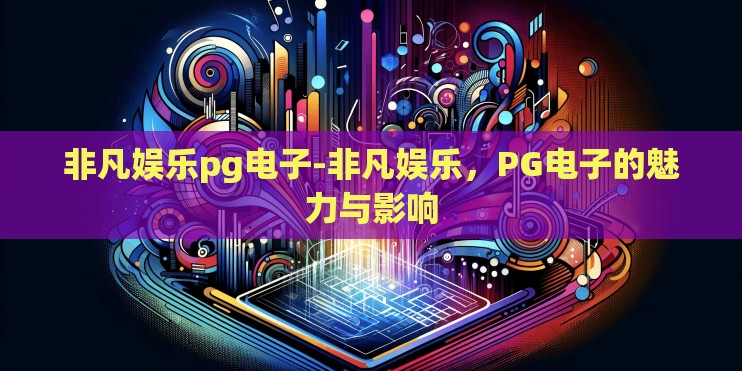 非凡娱乐pg电子-非凡娱乐，PG电子的魅力与影响