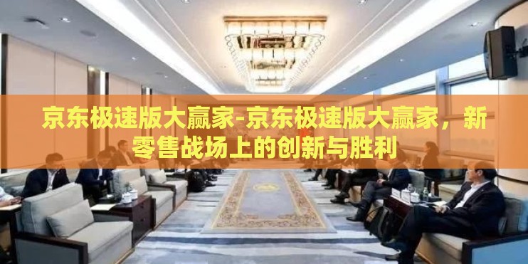 京东极速版大赢家-京东极速版大赢家，新零售战场上的创新与胜利