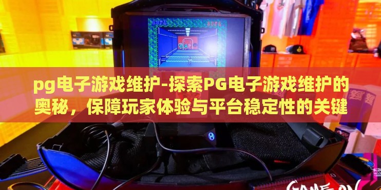 pg电子游戏维护-探索PG电子游戏维护的奥秘,保障玩家体验与平台稳定性的关键 pg电子游戏维护-探索PG电子游戏维护的奥秘,保障玩家体验与平台稳定性的关键