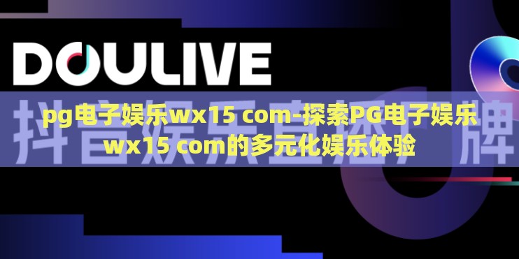 pg电子娱乐wx15 com-探索PG电子娱乐wx15 com的多元化娱乐体验
