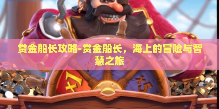 赏金船长攻略-赏金船长，海上的冒险与智慧之旅