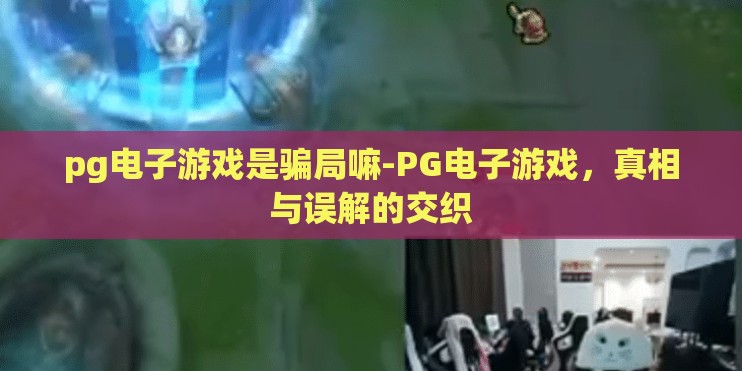 pg电子游戏是骗局嘛-PG电子游戏，真相与误解的交织