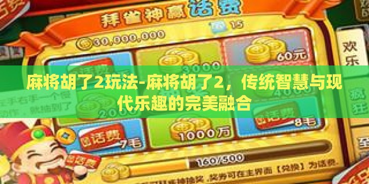 麻将胡了2玩法-麻将胡了2,传统智慧与现代乐趣的完美融合 麻将胡了2玩法-麻将胡了2,传统智慧与现代乐趣的完美融合