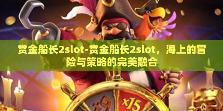 赏金船长2slot-赏金船长2slot，海上的冒险与策略的完美融合