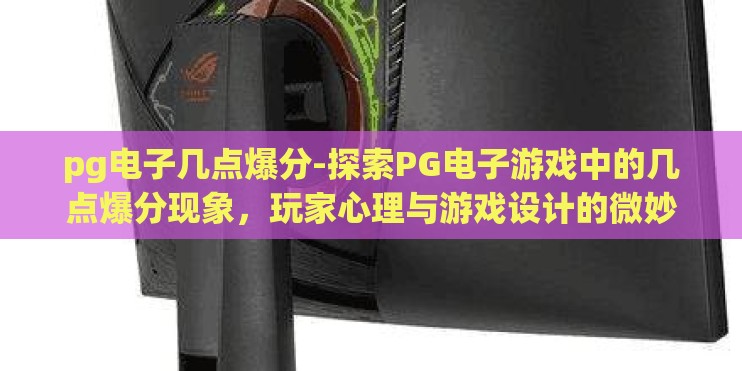 pg电子几点爆分-探索PG电子游戏中的几点爆分现象，玩家心理与游戏设计的微妙平衡