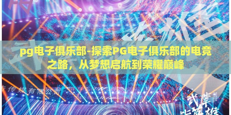 pg电子俱乐部-探索PG电子俱乐部的电竞之路，从梦想启航到荣耀巅峰
