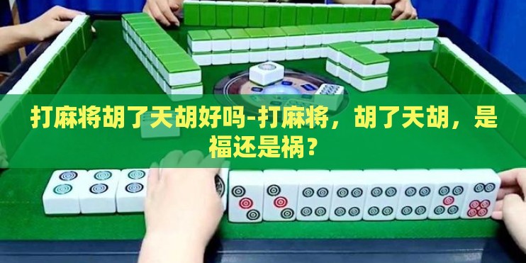 打麻将胡了天胡好吗-打麻将，胡了天胡，是福还是祸？