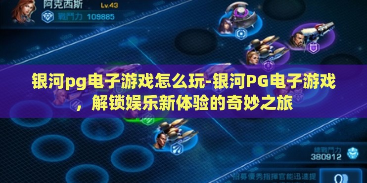 银河pg电子游戏怎么玩-银河PG电子游戏，解锁娱乐新体验的奇妙之旅