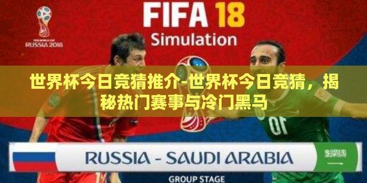 世界杯今日竞猜推介-世界杯今日竞猜，揭秘热门赛事与冷门黑马