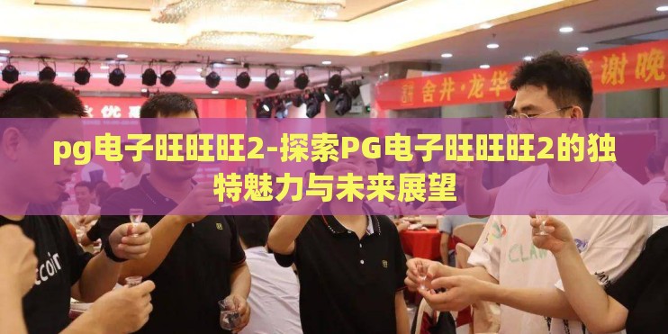 pg电子旺旺旺2-探索PG电子旺旺旺2的独特魅力与未来展望