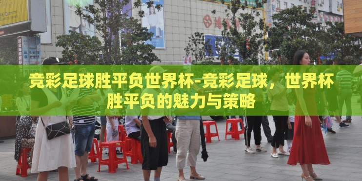 竞彩足球胜平负世界杯-竞彩足球,世界杯胜平负的魅力与策略 竞彩足球胜平负世界杯-竞彩足球,世界杯胜平负的魅力与策略