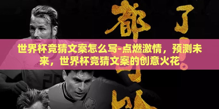 世界杯竞猜文案怎么写-点燃激情，预测未来，世界杯竞猜文案的创意火花