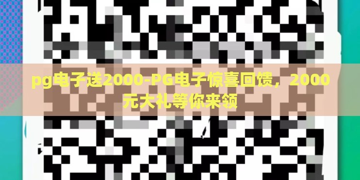 pg电子送2000-PG电子惊喜回馈,2000元大礼等你来领 pg电子送2000-PG电子惊喜回馈,2000元大礼等你来领
