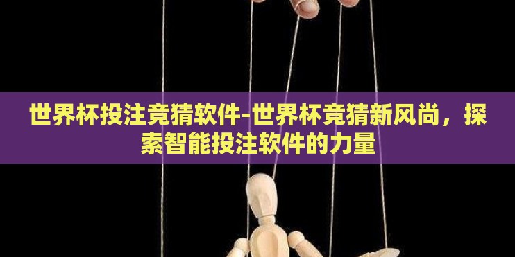 世界杯投注竞猜软件-世界杯竞猜新风尚，探索智能投注软件的力量