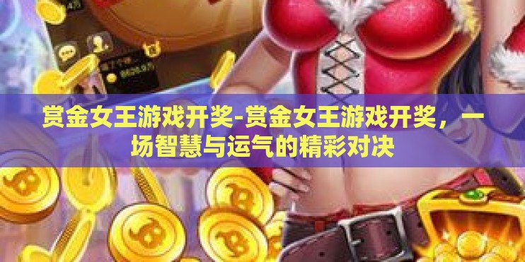 赏金女王游戏开奖-赏金女王游戏开奖,一场智慧与运气的精彩对决 赏金女王游戏开奖-赏金女王游戏开奖,一场智慧与运气的精彩对决