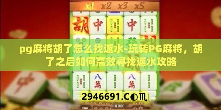 pg麻将胡了怎么找返水-玩转PG麻将，胡了之后如何高效寻找返水攻略