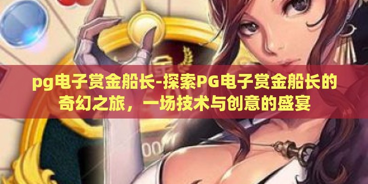 pg电子赏金船长-探索PG电子赏金船长的奇幻之旅,一场技术与创意的盛宴 pg电子赏金船长-探索PG电子赏金船长的奇幻之旅,一场技术与创意的盛宴