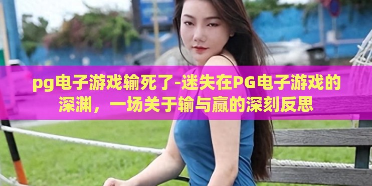 pg电子游戏输死了-迷失在PG电子游戏的深渊，一场关于输与赢的深刻反思