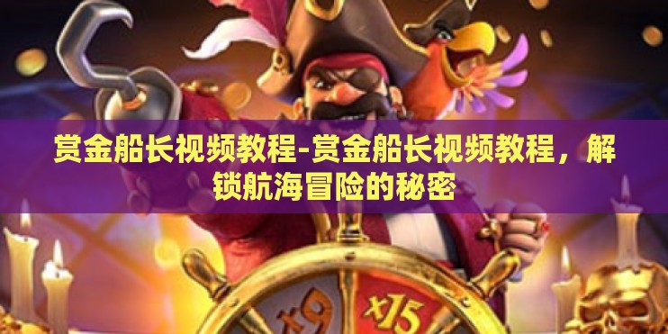 赏金船长视频教程-赏金船长视频教程,解锁航海冒险的秘密 赏金船长视频教程-赏金船长视频教程,解锁航海冒险的秘密