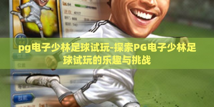 pg电子少林足球试玩-探索PG电子少林足球试玩的乐趣与挑战