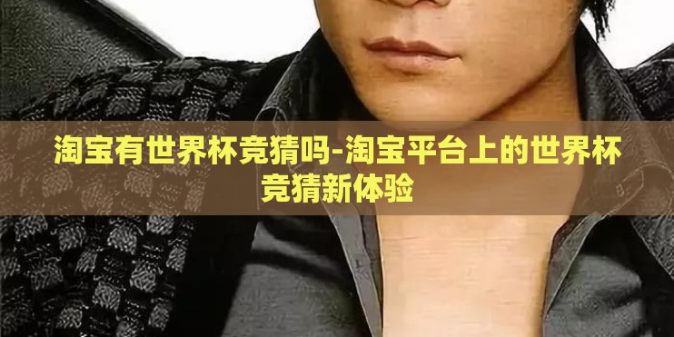 淘宝有世界杯竞猜吗-淘宝平台上的世界杯竞猜新体验