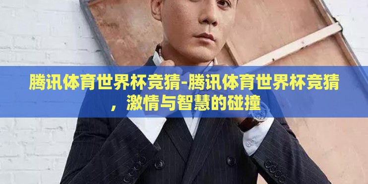 腾讯体育世界杯竞猜-腾讯体育世界杯竞猜，激情与智慧的碰撞