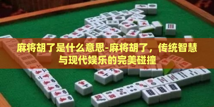 麻将胡了是什么意思-麻将胡了，传统智慧与现代娱乐的完美碰撞