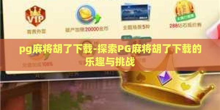 pg麻将胡了下载-探索PG麻将胡了下载的乐趣与挑战