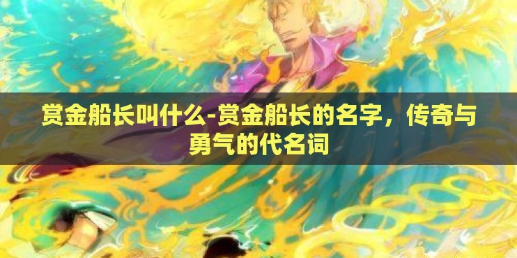 赏金船长叫什么-赏金船长的名字，传奇与勇气的代名词