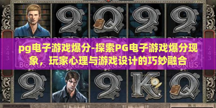 pg电子游戏爆分-探索PG电子游戏爆分现象，玩家心理与游戏设计的巧妙融合