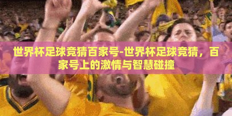 世界杯足球竞猜百家号-世界杯足球竞猜，百家号上的激情与智慧碰撞