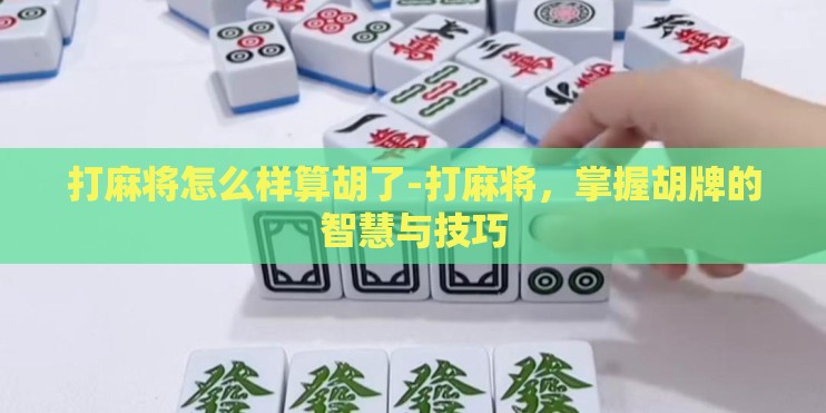 打麻将怎么样算胡了-打麻将，掌握胡牌的智慧与技巧