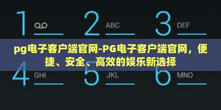 pg电子客户端官网-PG电子客户端官网,便捷、安全、高效的娱乐新选择 pg电子客户端官网-PG电子客户端官网,便捷、安全、高效的娱乐新选择