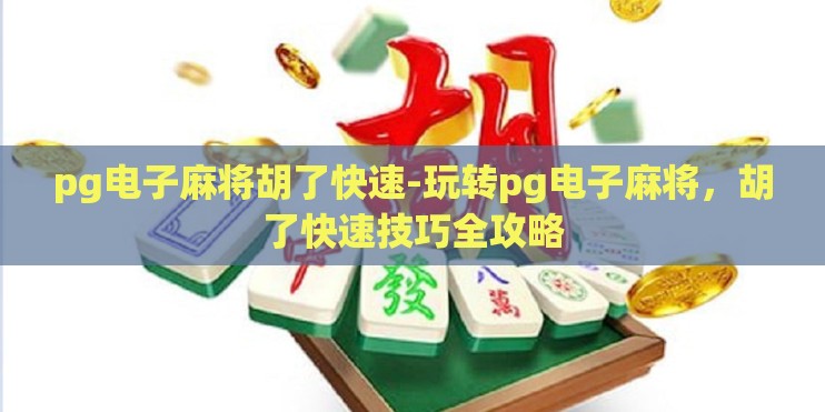 pg电子麻将胡了快速-玩转pg电子麻将，胡了快速技巧全攻略