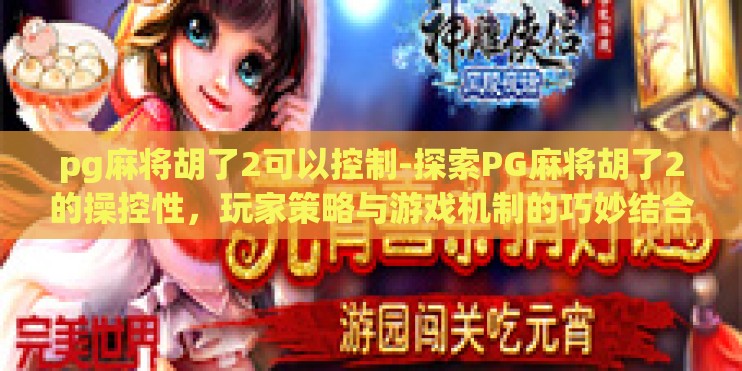 pg麻将胡了2可以控制-探索PG麻将胡了2的操控性，玩家策略与游戏机制的巧妙结合