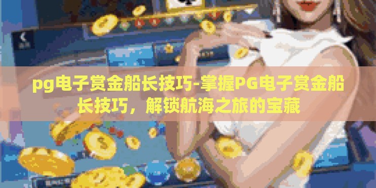 pg电子赏金船长技巧-掌握PG电子赏金船长技巧，解锁航海之旅的宝藏