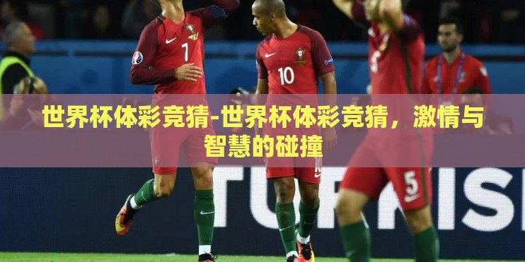 世界杯体彩竞猜-世界杯体彩竞猜,激情与智慧的碰撞 世界杯体彩竞猜-世界杯体彩竞猜,激情与智慧的碰撞