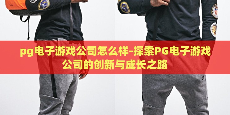 pg电子游戏公司怎么样-探索PG电子游戏公司的创新与成长之路