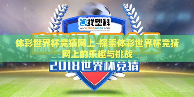 体彩世界杯竞猜网上-探索体彩世界杯竞猜网上的乐趣与挑战 体彩世界杯竞猜网上-探索体彩世界杯竞猜网上的乐趣与挑战